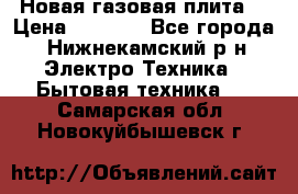 Новая газовая плита  › Цена ­ 4 500 - Все города, Нижнекамский р-н Электро-Техника » Бытовая техника   . Самарская обл.,Новокуйбышевск г.